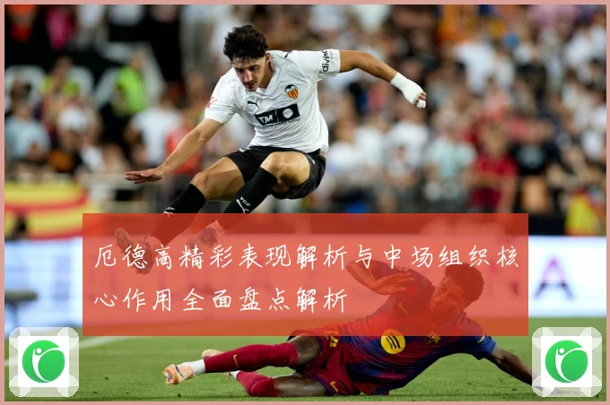 厄德高精彩表现解析与中场组织核心作用全面盘点解析