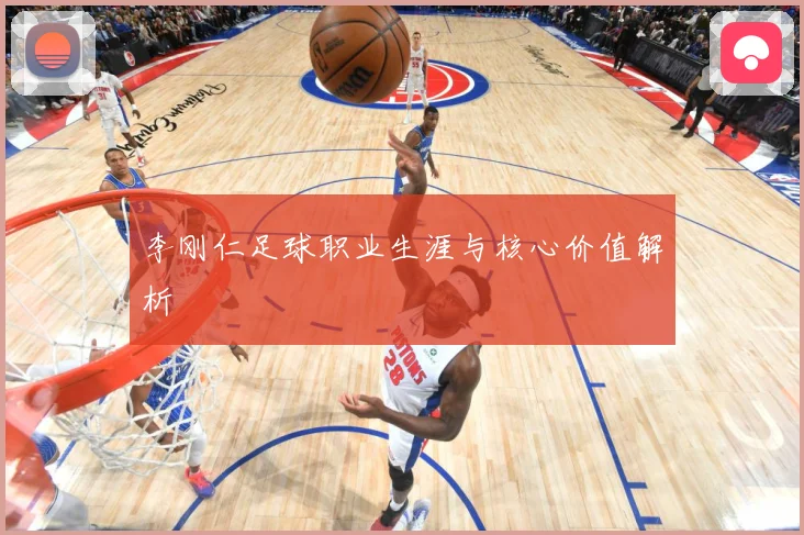 李刚仁足球职业生涯与核心价值解析