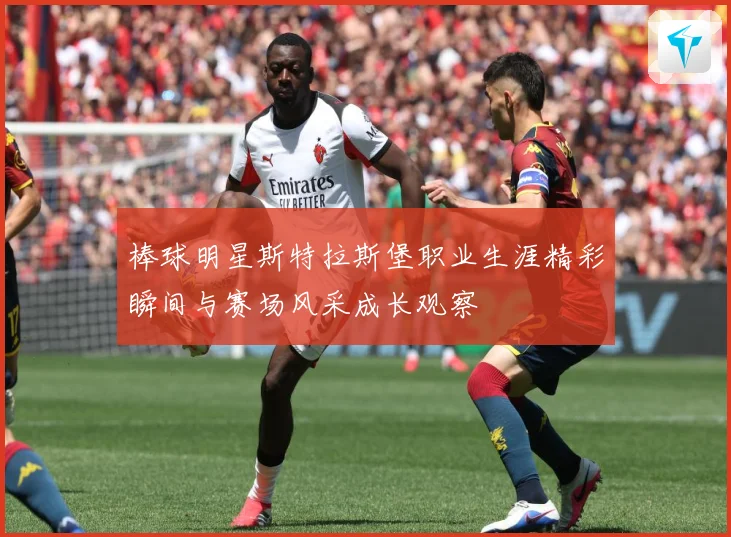 棒球明星斯特拉斯堡职业生涯精彩瞬间与赛场风采成长观察