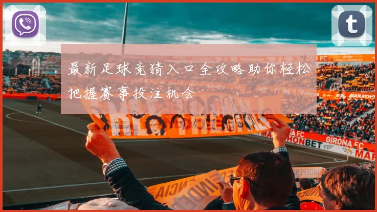 最新足球竞猜入口全攻略助你轻松把握赛事投注机会