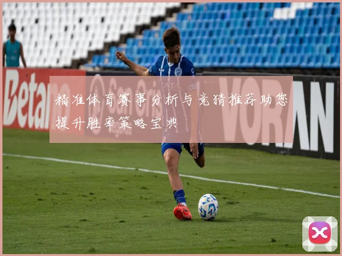 精准体育赛事分析与竞猜推荐助您提升胜率策略宝典