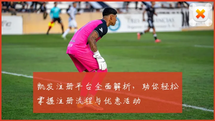 凯发注册平台全面解析，助你轻松掌握注册流程与优惠活动