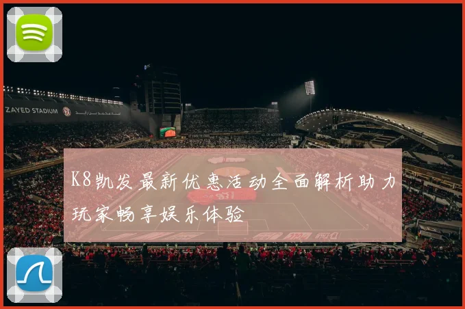 K8凯发最新优惠活动全面解析助力玩家畅享娱乐体验