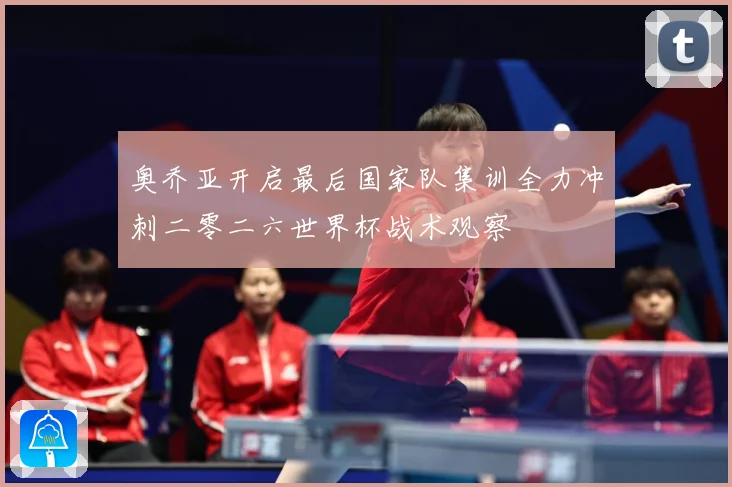奥乔亚开启最后国家队集训全力冲刺二零二六世界杯战术观察