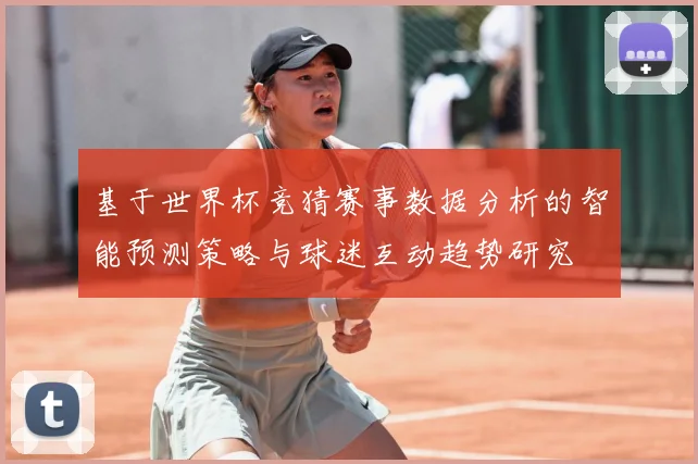 基于世界杯竞猜赛事数据分析的智能预测策略与球迷互动趋势研究