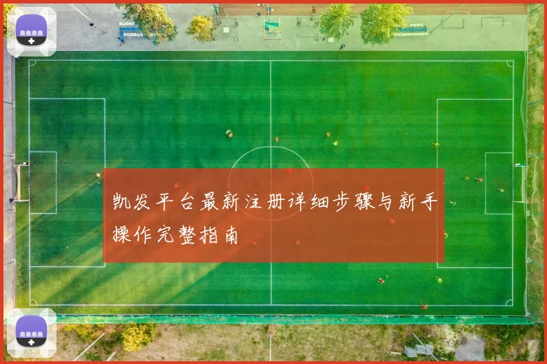 凯发平台最新注册详细步骤与新手操作完整指南