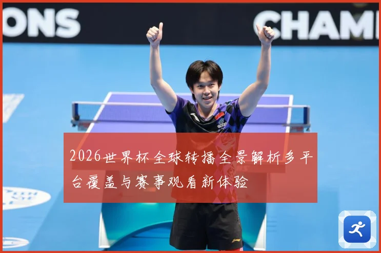 2026世界杯全球转播全景解析多平台覆盖与赛事观看新体验