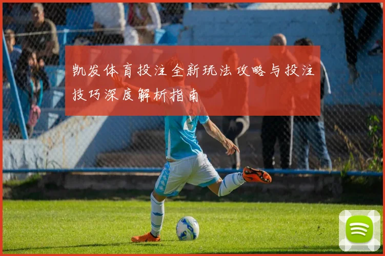 凯发体育投注全新玩法攻略与投注技巧深度解析指南