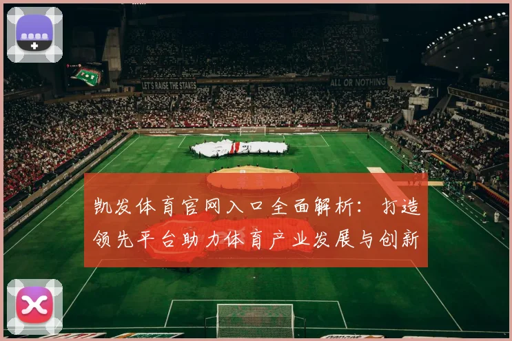 凯发体育官网入口全面解析：打造领先平台助力体育产业发展与创新