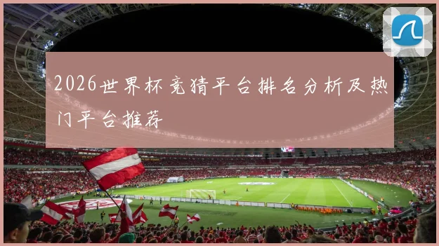 2026世界杯竞猜平台排名分析及热门平台推荐