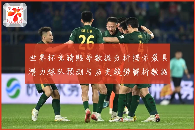 世界杯竞猜赔率数据分析揭示最具潜力球队预测与历史趋势解析数据研判