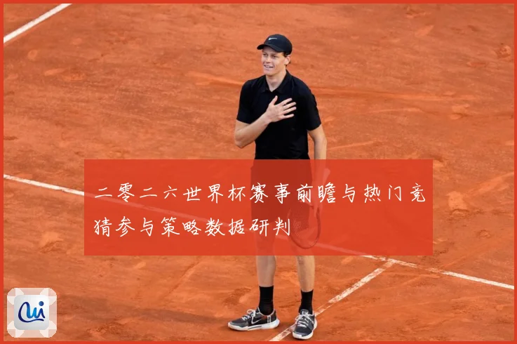 二零二六世界杯赛事前瞻与热门竞猜参与策略数据研判