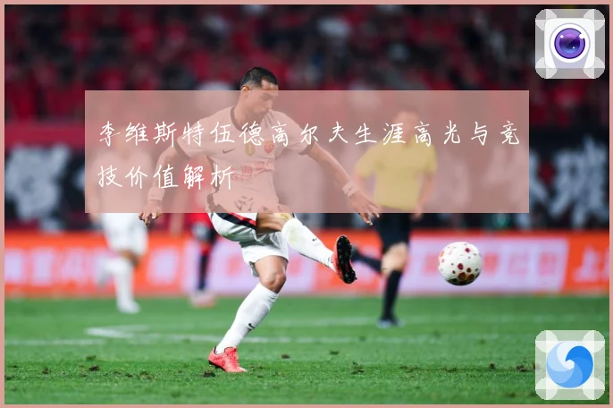 李维斯特伍德高尔夫生涯高光与竞技价值解析