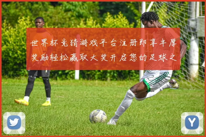 世界杯竞猜游戏平台注册即享丰厚奖励轻松赢取大奖开启您的足球之旅