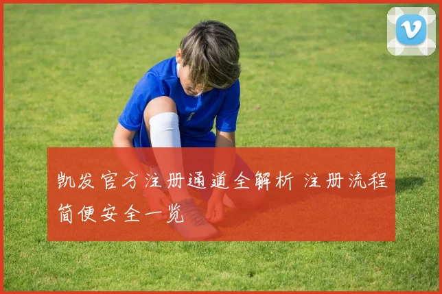 凯发官方注册通道全解析 注册流程简便安全一览