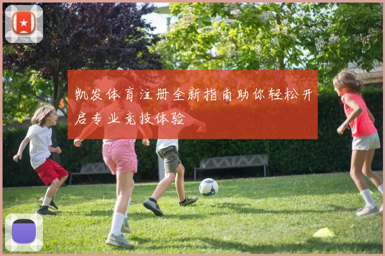 凯发体育注册全新指南助你轻松开启专业竞技体验