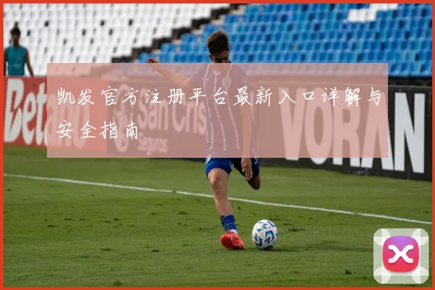 凯发官方注册平台最新入口详解与安全指南
