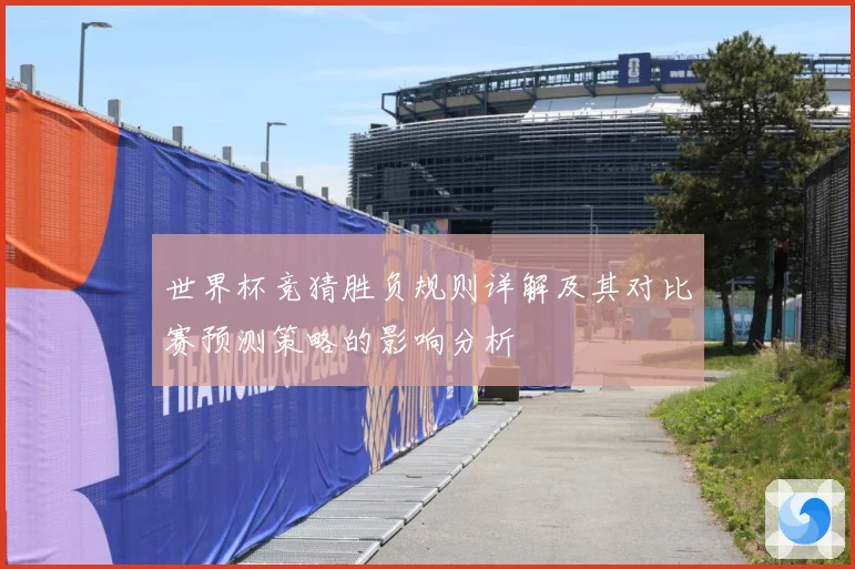 世界杯竞猜胜负规则详解及其对比赛预测策略的影响分析