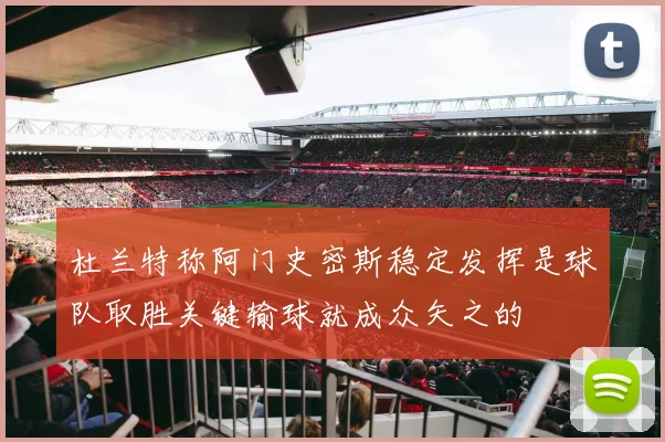 杜兰特称阿门史密斯稳定发挥是球队取胜关键输球就成众矢之的