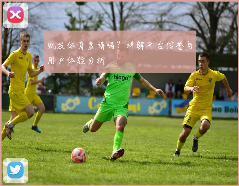 凯发体育靠谱吗？详解平台信誉与用户体验分析