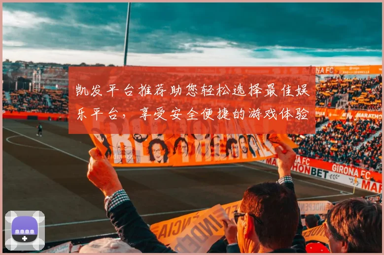 凯发平台推荐助您轻松选择最佳娱乐平台，享受安全便捷的游戏体验