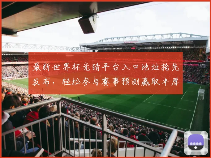 最新世界杯竞猜平台入口地址抢先发布，轻松参与赛事预测赢取丰厚奖励