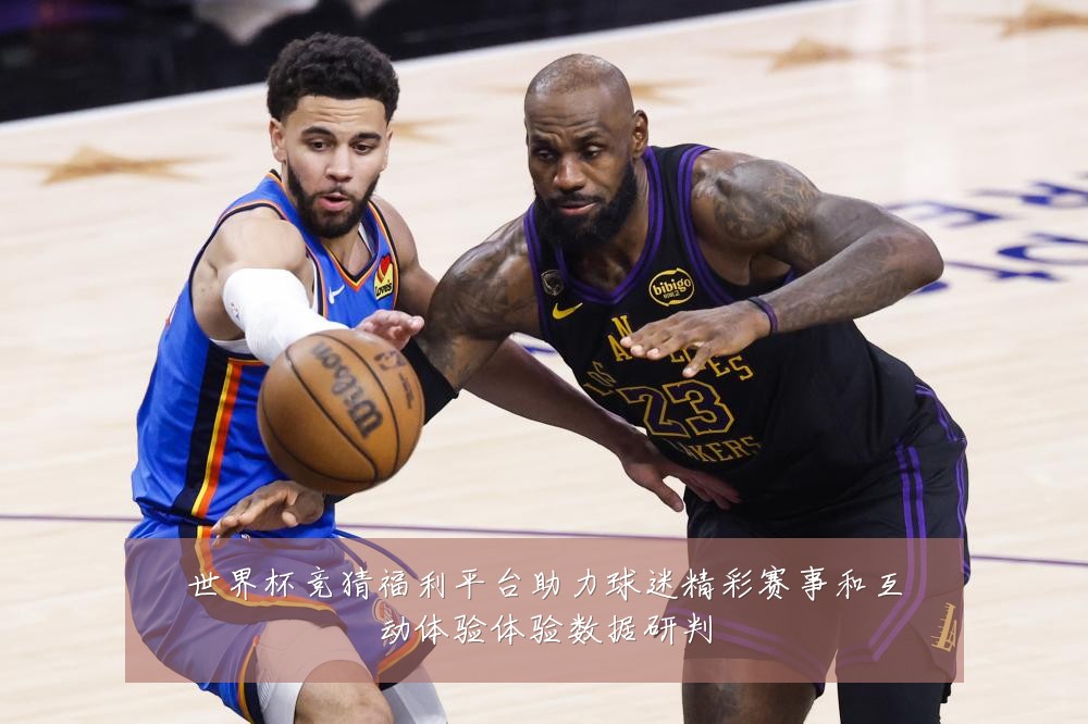 世界杯竞猜福利平台助力球迷精彩赛事和互动体验体验数据研判