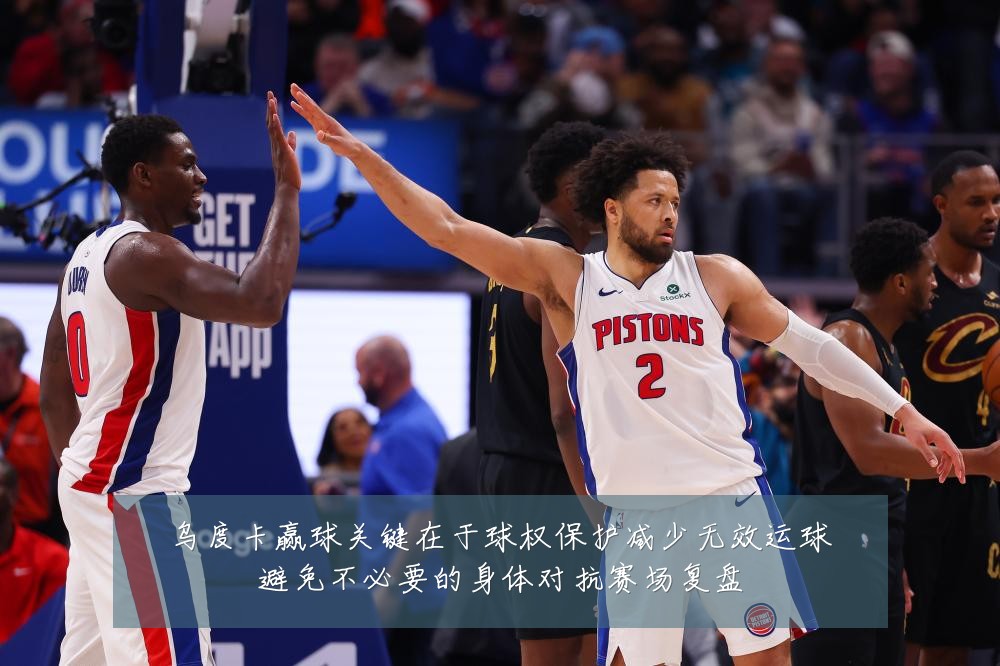 乌度卡赢球关键在于球权保护减少无效运球避免不必要的身体对抗赛场复盘