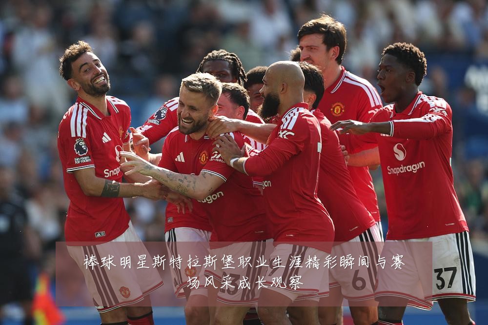 棒球明星斯特拉斯堡职业生涯精彩瞬间与赛场风采成长观察