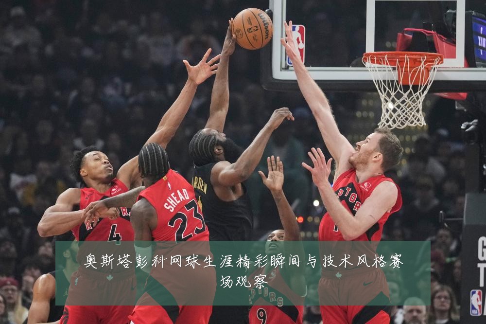 奥斯塔彭科网球生涯精彩瞬间与技术风格赛场观察
