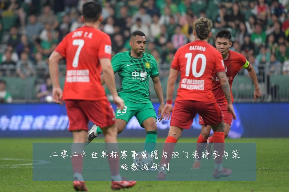 二零二六世界杯赛事前瞻与热门竞猜参与策略数据研判