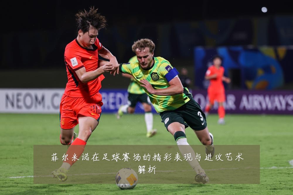 菲尔米诺在足球赛场的精彩表现与进攻艺术解析