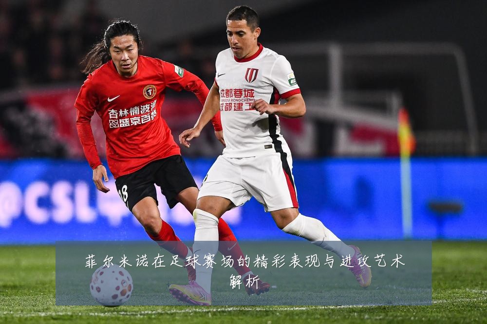 菲尔米诺在足球赛场的精彩表现与进攻艺术解析