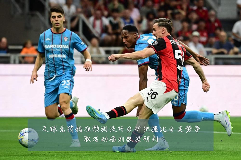 足球竞猜精准预测技巧分析把握比分走势争取活动福利数据研判